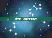 属虎的几点出生有福气，属虎的女人几点出生比较好
