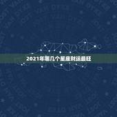 2021年哪几个星座财运最旺，2021年最旺的星座