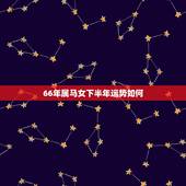 66年属马女下半年运势如何，查2022 年1966马的财运