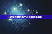 八字不合的两个人有办法化解吗，八字不合能化解吗