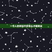 一个人的财运不好怎么才能转运，财运不好怎么才能转运