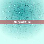 2022年结婚的八字，2022哪些八字婚姻宫动