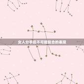 女人分手后不可能复合的表现，女生分手后真的不可能复合的表现是什么？