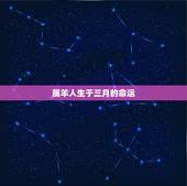 属羊人生于三月的命运，79年属羊各月出生命运