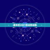 属羊的2021年运势运程，关于1955属羊的人的2021年运势好不好？