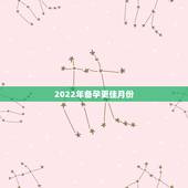 2022年备孕更佳月份，2022生男虎生女月份表