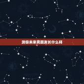 测你未来男朋友长什么样，怎样测自己未来的男朋友图片