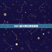 2021最火网红微信昵称，2021年抖音火爆霸气的昵称有哪些？