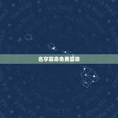 名字算命免费算命，网上免费测名字打分 算命的准吗