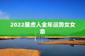 2022属虎人全年运势女女命，2022年生肖虎运势大全