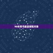 90年男马最宜婚配对象，1990年属马男的和什么属相的人结婚好