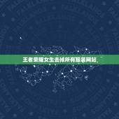 王者荣耀女生去掉所有服装网站，王者荣耀女英雄去全身衣服图百度资源谁有？