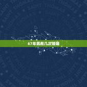 67年男有几次婚姻，1963年属兔后半生