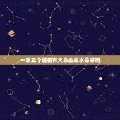 一家三个属相有火命金命水命好吗，家里有火命水命金命会好吗