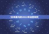 90年属马的2022年运势如何，属狗2022年运势及运程每月运程