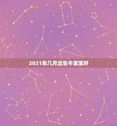 2021年几月出生牛宝宝好，2021年正月哪天出生的牛宝宝好吗