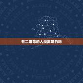 有二婚命的人没离婚的吗，命里犯二婚的人，真的会离婚么，还有在一起的夫妻