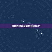 属龙的今年运势怎么样2021，88年属龙人在2021年的全年运势