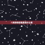 测测你的星座是什么座，测测我的星座是什么座