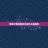 怎样才能知道自己是什么星座的，怎么才能知道自己正确的星座？是阴历的生日