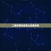 二婚女带女孩怎么处理关系，亲们，娶个二婚带小女孩的女人，应该注意那些问