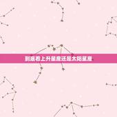 到底看上升星座还是太阳星座，星座到底是看太阳星座还是月亮星座还是上升星