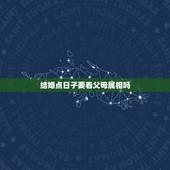 结婚点日子要看父母属相吗，请问结婚算日子需要把双方父母的生肖考虑进去吗