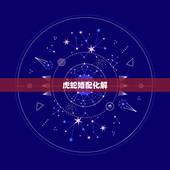 虎蛇婚配化解  ，男虎女蛇怎么破解相克
