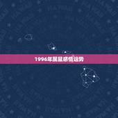 1996年属鼠感情运势，1996年属鼠女2022 运势