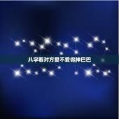 八字看对方爱不爱你神巴巴，八字中感情婚姻不好的信息如何查看？