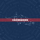 女属虎婚配最佳属相，女属虎的婚配属相最好？