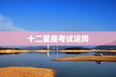 十二星座考试运势，十二星座的运势