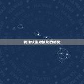 我比较喜欢被比的感觉，你是喜欢他，还是喜欢被他喜欢的感觉？
