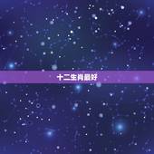 十二生肖最好，十二生肖哪个生肖最好？