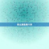 怎么测生辰八字，怎么样测生辰八字？