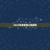 2022年虎宝宝父母相克，2022年属虎忌讳几月出生