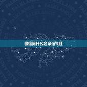 微信用什么名字运气旺，什么微信名能带来好运？
