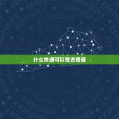 什么快递可以寄去香港，哪个快递能寄到香港