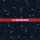 2022四月份属马运势，2022年属马人的全年运势