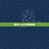 属龙人2021年的婚姻，88年2021年属龙人的全年运势