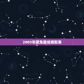 2003年属兔最佳婚配表，属兔的最佳婚配是好多年的