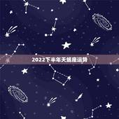 2022下半年天蝎座运势，求天蝎座下半年运势。