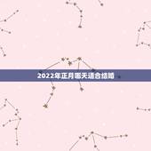 2022年正月哪天适合结婚，男91年生和女93年生于2022农历正月办