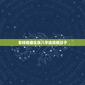 怎样根据生辰八字选结婚日子，请教一下如何根据生辰八字算结婚吉日？