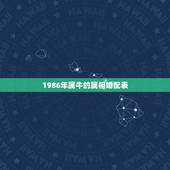 1986年属牛的属相婚配表，属牛的和什么属相最配 属牛的属相婚配表