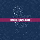 喜欢搞别人老婆的生肖男，婚后最黏着老婆的生肖男有哪些？