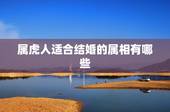 属虎人适合结婚的属相有哪些，属虎的人和什么属相的人结婚最好
