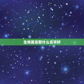 生肖属龙取什么名字好，龙年女孩的100分名字