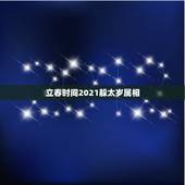 立春时间2021躲太岁属相，2021年太岁犯什么属相