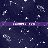 85年属牛女人一生灾难 85年属牛女一生的命运